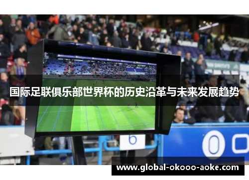 国际足联俱乐部世界杯的历史沿革与未来发展趋势 国际足联俱乐部世界杯的历史沿革与未来发展趋势