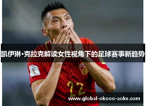 凯伊琳·克拉克解读女性视角下的足球赛事新趋势 凯伊琳·克拉克解读女性视角下的足球赛事新趋势