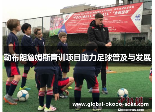 勒布朗詹姆斯青训项目助力足球普及与发展 勒布朗詹姆斯青训项目助力足球普及与发展
