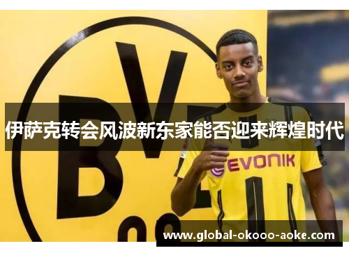 伊萨克转会风波新东家能否迎来辉煌时代 伊萨克转会风波新东家能否迎来辉煌时代