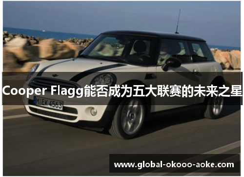 Cooper Flagg能否成为五大联赛的未来之星 Cooper Flagg能否成为五大联赛的未来之星