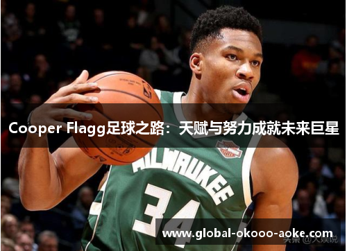 Cooper Flagg足球之路:天赋与努力成就未来巨星 Cooper Flagg足球之路:天赋与努力成就未来巨星