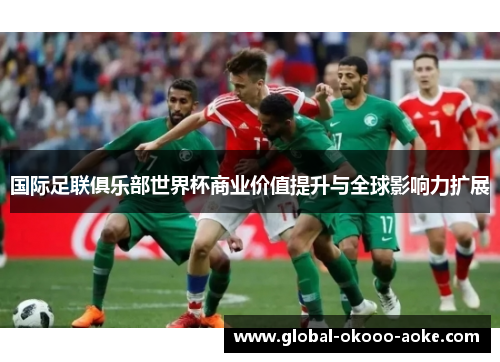 国际足联俱乐部世界杯商业价值提升与全球影响力扩展 国际足联俱乐部世界杯商业价值提升与全球影响力扩展