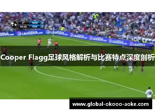 Cooper Flagg足球风格解析与比赛特点深度剖析 Cooper Flagg足球风格解析与比赛特点深度剖析