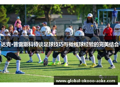 达克·普雷斯科特谈足球技巧与橄榄球经验的完美结合 达克·普雷斯科特谈足球技巧与橄榄球经验的完美结合