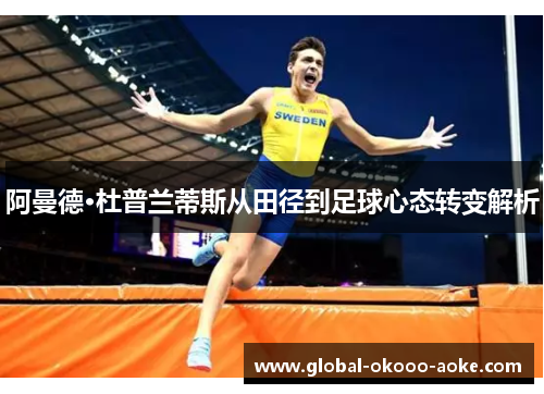 阿曼德·杜普兰蒂斯从田径到足球心态转变解析 阿曼德·杜普兰蒂斯从田径到足球心态转变解析