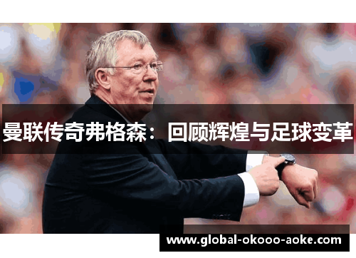 曼联传奇弗格森:回顾辉煌与足球变革 曼联传奇弗格森:回顾辉煌与足球变革