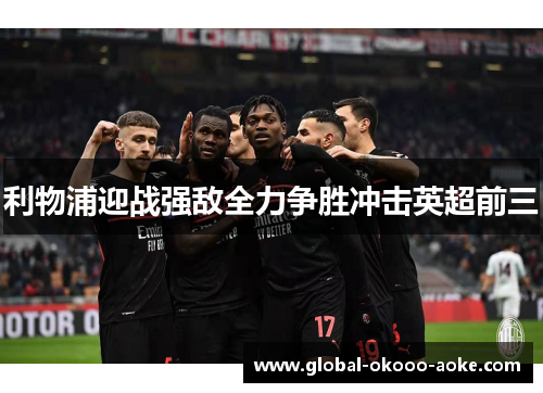 利物浦迎战强敌全力争胜冲击英超前三 利物浦迎战强敌全力争胜冲击英超前三