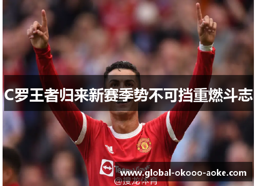 C罗王者归来新赛季势不可挡重燃斗志 C罗王者归来新赛季势不可挡重燃斗志