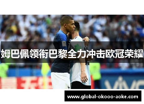 姆巴佩领衔巴黎全力冲击欧冠荣耀 姆巴佩领衔巴黎全力冲击欧冠荣耀