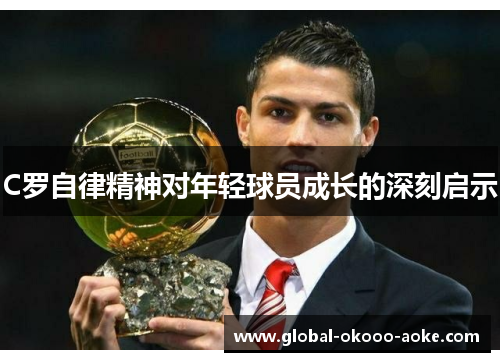 C罗自律精神对年轻球员成长的深刻启示 C罗自律精神对年轻球员成长的深刻启示