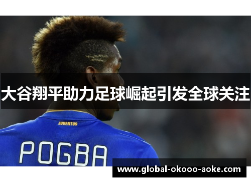 大谷翔平助力足球崛起引发全球关注 大谷翔平助力足球崛起引发全球关注