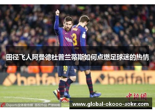 田径飞人阿曼德杜普兰蒂斯如何点燃足球迷的热情